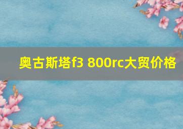 奥古斯塔f3 800rc大贸价格